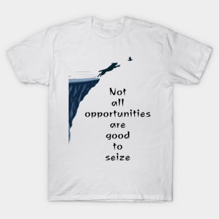 Not all opportunities are good to seize- T-Shirt